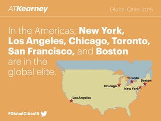 In the Americas, New York,
Los Angeles, Chicago, Toronto,
San Francisco, and Boston
are in the
global elite.
Boston
Toronto
New York
LosAngeles
San Francisco
Chicago
#GlobalCities15#GlobalCities15
Global Cities 2015
 