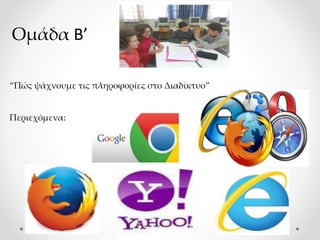Ομάδα Β’
“Πώς ψάχνουμε τις πληροφορίες στο Διαδίκτυο”
Περιεχόμενα:
 
