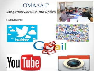 ΟΜΑΔΑ Γ’
«Πώς επικοινωνούμε στο διαδίκτυο»
Περιεχόμενα:
 