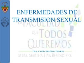 ENFERMEDADES DE
TRANSMISION SEXUAL
DRA. LAURA PEREDA CORVERA
 