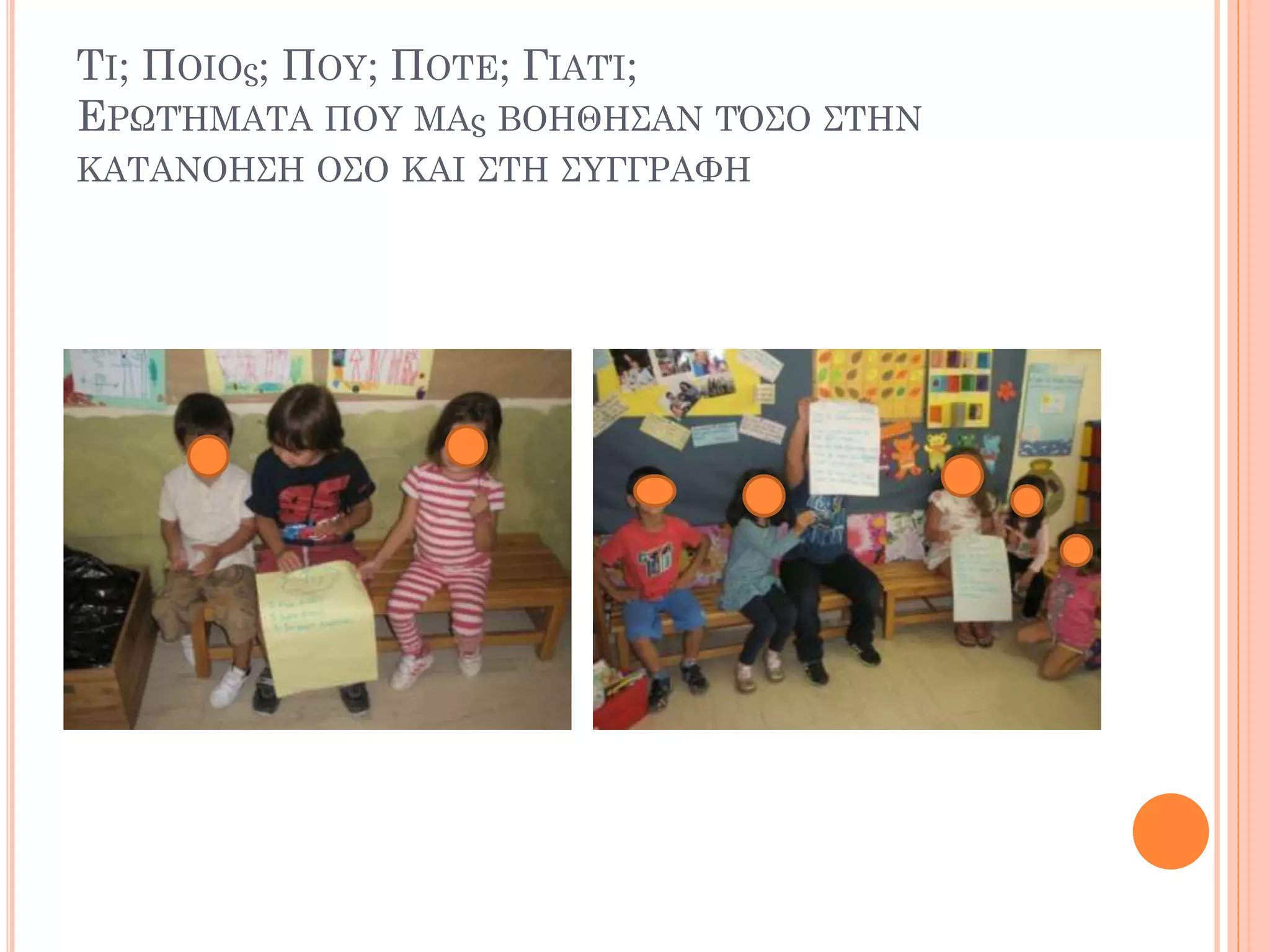 ΤΙ; ΠΟΙΟς; ΠΟΥ; ΠOΤΕ; ΓΙΑΤΊ;
ΕΡΩΤΉΜΑΤΑ ΠΟΥ ΜΑς ΒΟHΘΗΣΑΝ ΤΌΣΟ ΣΤΗΝ
ΚΑΤΑΝOΗΣΗ OΣΟ ΚΑΙ ΣΤΗ ΣΥΓΓΡΑΦH
 