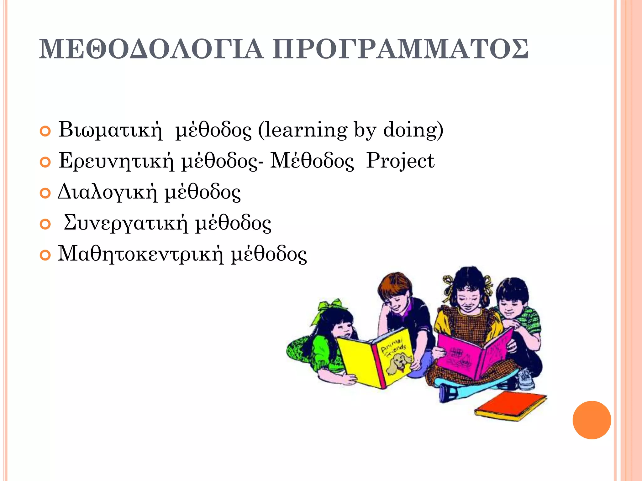 ΜΕΘΟΔΟΛΟΓΙΑ ΠΡΟΓΡΑΜΜΑΤΟΣ
 Βιωματική μέθοδος (learning by doing)
 Ερευνητική μέθοδος- Μέθοδος Project
 Διαλογική μέθοδος
 Συνεργατική μέθοδος
 Μαθητοκεντρική μέθοδος
 