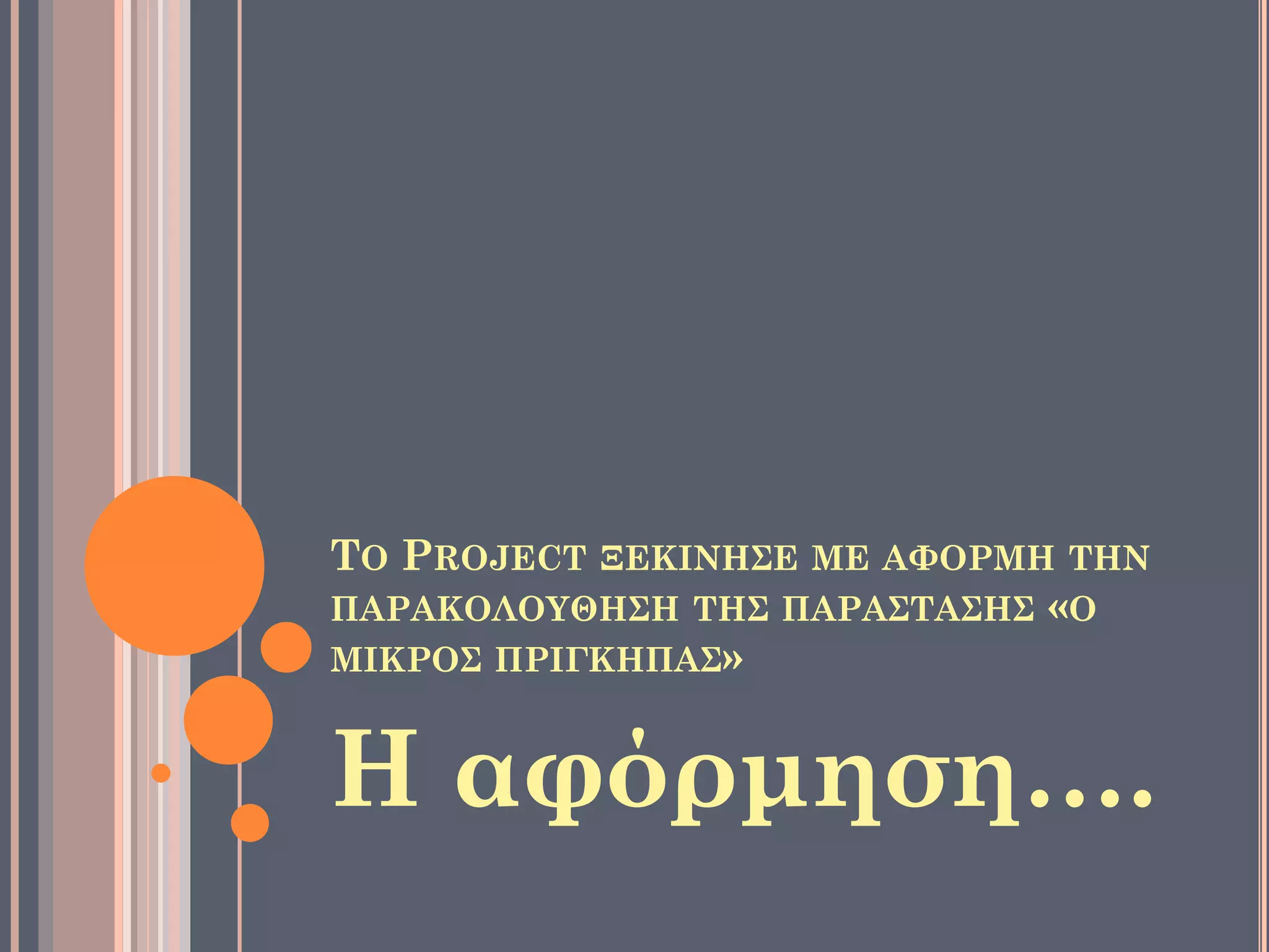 ΤΟ PROJECT ΞΕΚΙΝΗΣΕ ΜΕ ΑΦΟΡΜΗ ΤΗΝ
ΠΑΡΑΚΟΛΟΥΘΗΣΗ ΤΗΣ ΠΑΡΑΣΤΑΣΗΣ «Ο
ΜΙΚΡΟΣ ΠΡΙΓΚΗΠΑΣ»
Η αφόρμηση….
 