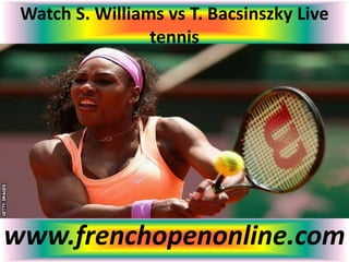 Watch S. Williams vs T. Bacsinszky Live
tennis
www.frenchopenonline.com
 