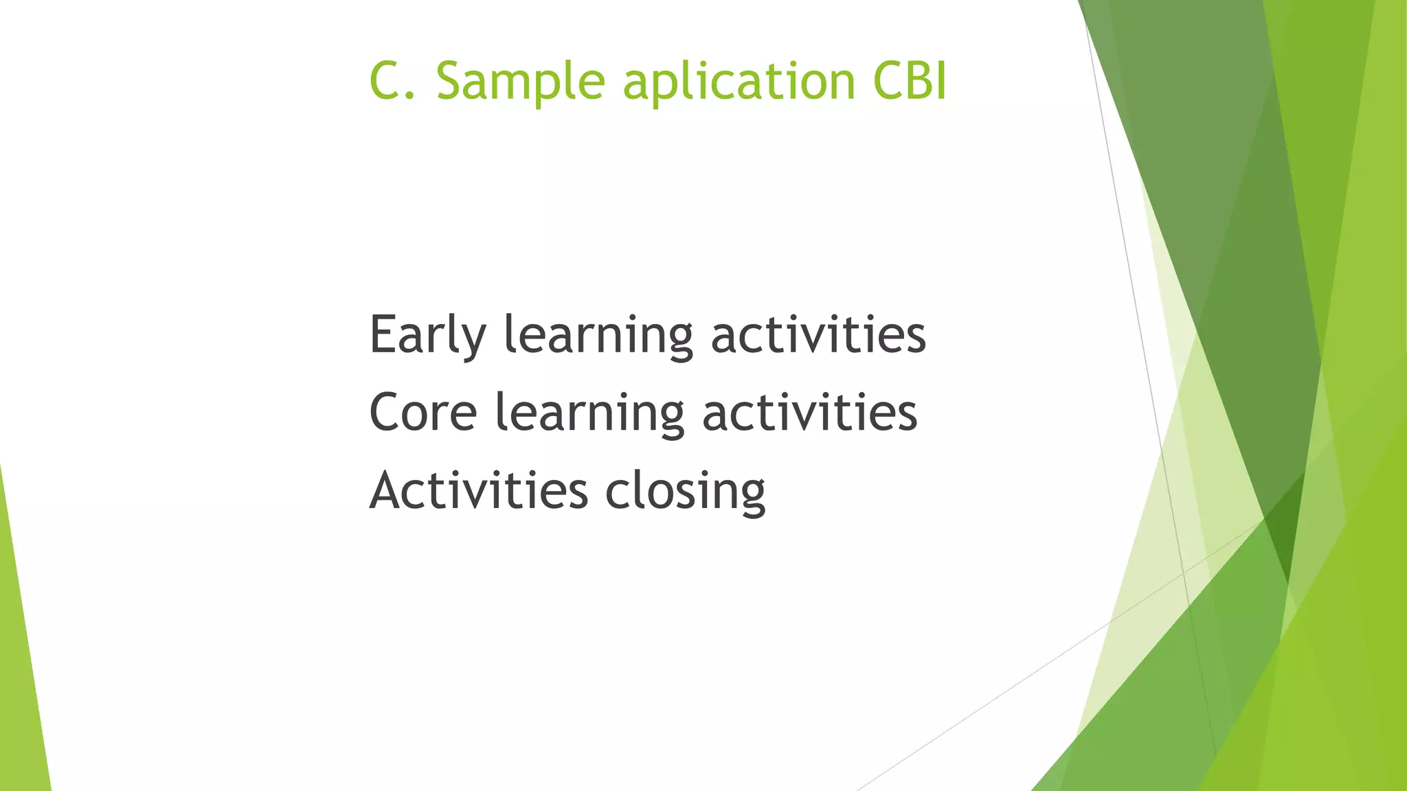 C. Sample aplication CBI
Early learning activities
Core learning activities
Activities closing