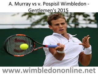 A. Murray vs v. Pospisil Wimbledon -
Gentlemen's 2015
www.wimbledononline.net
 
