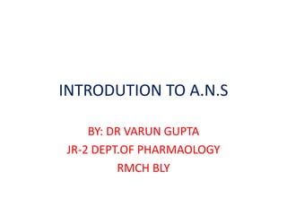 INTRODUTION TO A.N.S
BY: DR VARUN GUPTA
JR-2 DEPT.OF PHARMAOLOGY
RMCH BLY
 