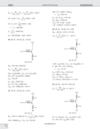 V
R
R R
VTH CC=
+
æ
è
çç
ö
ø
÷÷ =
+
æ
è
ç
ö
ø
÷ =2
1 2
15
20 15
10 4 29( ) . V
10 1
1
8 57 4 29= + +
+
+I V
I
E EB
E
( ) ( . ) .k k
b
10 0 7
101
8 57 4 29= + + +I
I
E
E
. ( . ) .k
Þ IE = 4 62. MA
I
I
B
E
=
+
=
b 1
0 046. mA
VB = + =( . )( . ) . .8 57 0 046 4 29 4 69 V
30. (B) R1 58= kW, R2 42= kW
RTH = =58 42 24 36|| . kW
VTH =
+
æ
è
ç
ö
ø
÷ =
42
42 58
24 10 1( ) . V
10 1 24 36 1 10. ( . ) ( ) ( )= + + +I V IBQ BE BQk kb
10 1 0 7 24 36 1260. . ( . )- = +IBQ k k
IBQ = 7 32. mA
I ICQ BQ= =b 0 915. mA
I IEQ BQ= + =( ) .b 1 0 922 mA
VCEQ = - =24 0 922 10 14 8( . )( ) . V
31. (D) R1 25= kW, R2 8= kW
RTH = =25 8 6 06|| . kW, VTH =
+
æ
è
ç
ö
ø
÷ =
8
25 8
24 5 82( ) . V
5 82 6 06 1 1. ( . )( ) ( ) ( )= + + +k kI V IBQ BE Bb
5 82 0 7 6 06 76. . ( . )- = +k k IBQ
Þ IBQ = 62 4. mA
I IEQ BQ= + =( ) .b 1 4 74 mA
I ICQ BQ= =b 4 68. mA
V I R I RCEQ CQ C EQ E= - -24
= - - =24 4 68 3 4 74 1 5 22( . )( ) ( . )( ) . V
32. (B) R1 12= kW, R2 2= kW
R R RTH = = =1 2 12 2 171|| || . kW
VTH =
+
æ
è
ç
ö
ø
÷ - = -
2
12 2
10 5 357( ) . V
- = + + + -357 171 1 0 5 5. ( . ) ( ) ( . )I V IBQ BE BQk kb
5 357 0 7 171 50 5- - = +. . ( . . )IBQ
Þ IBQ = 14 mA
I IEQ BQ= + =( ) .100 1 1 412 mA
I ICQ BQ= =100 1 4. mA
V R I R ICEQ C CQ E EQ= - - +5 5
= - - + =5 5 1 4 0 5 1 412 5 2 3( )( . ) ( . )( . ) . V
33. (B) RTH = =20 10 6 67|| . kW
VTH =
+
æ
è
ç
ö
ø
÷ - =
20
10 20
10 5 1 67. V
10 1 2 6 67 1 67= + + + +( ) ( ) ( . ) .b I V IBQ EB BQ
10 1 67 0 7 6 67 122- - = +. . ( . )IBQ
Page
164
UNIT 3 Analog Electronics
24.36 kW
+10.1 V
10 kW
+24 V
Fig. S3.3.30
6.06 kW
+5.82 V
1 kW
+24 V
3 kW
Fig. S3.3.31
-5 V
1.71 kW
-3.57 V
0.5 kW
+5 V
5 kW
Fig. S3.3.32
-10 V
6.67 kW
+1.67 V
2.2 kW
+10 V
2 kW
Fig. S3.3.33
GATE EC BY RK Kanodia
www.gatehelp.com
 