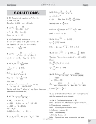 SOLUTIONS
1. (D) Characteristic equation is s s2
9 18+ + .
wn
2
18= , 2 9xwn =
Therefore x w= =106 4 24. , .n rad/s
2. (A) T s
s
( )
.
( . ) ( . )
=
+ +
1
6
0 6
0 8 0 62 2
w xn 1 0 62
- = . , x =wn 0 8.
Hence wn = x =1 0 8, .
3. (A) Characteristic equation is
Ds s j s j= - - + - - -{ ( )}{ ( )}3 4 3 4 = + +( )s 3 42 2
.
= + +s s2
6 25, wn
2
25= Þ wn = 5 rad/s
2 6x =wn , x =
´
=
6
2 5
0 6.
4. (A) T s
s s
( )
( )
=
+ +
16
4 8 162
=
+ +
4
2 42
( )s s
wn
2
4= Þ wn = 2 , 2 2x =wn , x = 0 5.
5. (D) M ep = = =
-
-
xp
x1 2 5
100
0 05. ,
xp
x1
3
2
-
= Þ x = 0 69. ,
T s
G s
K
s s K
( )
( )
=
+
=
+ +
1
1 22
2 2xwn = , wn = =
1
0 69
1 45
.
.
Peak time,
Tp
d n
= =
-
p
w
p
w x2
=
-
p
1 45 1 0 692
. ( . )
= 3 sec
But the peak time Tp given is 1 sec. Hence these two
specification cannot be met.
6. (C) T s
K
s K s K
( )
( )
=
+ + +
1
2
2 1
,
w xwn nK K2
1 22 1= = +,
wd = 0 10. , x = 0 6. , w wd n= - =1 0 6 102
.
wn = 12 5. Þ K1 156 25= . ,
2 3 12wn K= +
2 12 5 0 6 12´ ´ = +. . K Þ K2 14=
7. (A) M ep =
-
-
xp
x1 2
, At x = 0, Mp = =1 100%
8. (A) C s
s s s s
( )
( )
=
+
= -
+
10
10
1 1
10
Þ = - -
c t e t
( ) 1 10
a = 10, Rise time T
a
r = = =
2 2 2 2
10
0 22
. .
. s
Settling time T
a
s = =
4
0 4. s
9. (D) xwn
sT
= =
4
0 571. , w x
p
n
pT
1 10472
- = = .
Poles = - 0 571. ± j1.047
10. (A) 0 1 1 2
. =
-
-
e
xp
x
Þ x = 0 59.
w
p
xn
pT
= - =1 0 7792
. ,
Poles = - ± -xw w xn nj 1 2
= - ±0 46 0 63. .j
11. (B) 0 12 1 2
. =
-
-
e
xp
x
Þ x = 0 56. , w
x
n
sT
= =
4
1192.
Therefore Poles = - ± -xw w xn nj 1 2
= - ±6 67 9 88. .j
Note :
Ts
n
=
32.
xw
, For 0 0 69< <x .
Ts
n
=
4 5.
xw
, For x > 0 69.
12. (B) T s
s s s s
n
n n
( ) =
+ +
=
+ +
w
xw w
2
2 2
2
40000
500 40000
=
+ +
40000
100 400( )( )s s
R s
s s s
( )
( )( )
=
+ +
40000
100 400
= -
+
+
+
1 4
3 100
1
3 400s s s( ) ( )
r t e et t
( ) = - +- -
1
4
3
1
3
100 400
13. (A) System has two different poles on negative real
axis. So response is over damped.
14. (A) 1. Overdamped response (a, b)
Poles : Two real and different on negative real axis.
2. Underdamped response (c)
Poles : Two complex in left half plane
3.Undamped response (d)
Poles : Two imaginary.
4.Critically damped (e)
Poles : Two real and same on negative real axis.
Chap 6.3Time Response
Page
349
GATE EC BY RK Kanodia
www.gatehelp.com
 