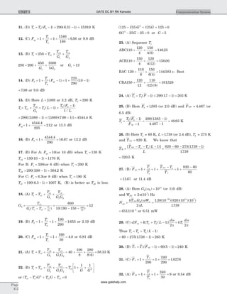 11. (D) Te = -T F0 0 1( ) = - =290 6 31 1 1539 9( . ) . K
12. (C) Fop = +1
T
T
e
a
= +1
1540
180
= 9 56. or 9.8 dB
13. (B) Te = = + +250 1
2
1
3
2
T
T
G
T
G
e
e e
250 = + +200
450 1000
51 2G G
or G1 13=
14. (D) F0 = + -1 1
0
T
T
Fs
op( ) = + -1
225
290
10 1( )
= 7 98. or 9.0 dB
15. (D) Here L = 2 089. or 3.2 dB, TL = 290 K
Te= +T
T
G
e
e
1
2
1
= - +
-
T L
T F
L
L ( )
( )
/
1
1
1
0 0
= - + -290 2 089 1 2 089 7 98 1[( . ) ( . )( . )] = 4544 4. K
Fop= + =1
4544 4
225
212
.
. or 13.3 dB
16. (B) F0 = +1
4544 4
290
.
= 16 67. or 12.2 dB
17. (B) For A: Fop = 10(or 10 dB) when Ts = 130 K
TeA = - =130 10 1 1170( ) K
For B: Fo = 398. (or 6 dB) when Ts = 290 K
TeB = - =290 398 1 364 2( . ) . K
For C: Fo = 6 3. (or 8 dB) when Ts = 190 K
TeC = - =190 6 3 1 1007( . ) K, (B) is better as TeB is less.
18. (A) Te = + +T
T
G
T
G G
e
e e
1
1
1
3
1 2
G2 =
- -
T
G T T
e
e e
T
G
e
3
1 1
2
1
( )
=
- -
600
10 190 150 350
10
( )
= 12
19. (B) F0 = +1
0
T
T
e
= +1
190
290
= 1 655. or 2.19 dB
20. (C) Fop = +1
T
T
e
s
= +1
190
50
= 4 8. or 6.81 dB
21. (A) Te = + +T
T
G
T
G G
e
e e
1
2
1
3
1 2
= + + =40
100
8
280
8 6
58 33
( )
. K
22. (B) Te = + +T
T
G
T
G G
e
e e
1
2
1
3
1 2
= + +
é
ëê
ù
ûúT
G G
e1 2
1
1 1
or ( )T T G T G Te e e e1
2
1 1- + + = 0
( )125 155 125 1252
- + +G G = 0
6 25 252
G G- - = 0 or G = 5
23. (A) Sequence Te
ABC110
120
4
150
4 6
146 25+ + =
( )
.
ACB110
150
4
120
4 12
150 00+ + =
( )
.
BAC 120
110
6
150
6 4
144 583+ + = ¬
( )
. Best
CBA150
120
12
110
12 6
161528+ + =
( )( )
.
24. (A) Te = - £ -T F0 1 290 17 1( ) ( . ) = 203 K
25. (D) Here F0 » 1585. (or 2.0 dB) and FOP » 4 467. (or
6.5 dB)
Ts =
-
-
=
-
-
T F
Fop
0 0 1
1
290 1585 1
4 467 1
( ) ( . )
.
= 48 93. K
26. (B) Here Ta = 60 K, L = 1738. (or 2.4 dB), TL = 275 K
and Tsys = 820 K. We know that
TR =
- - -[ ( )]T T T L
L
sys a L 1
=
- - -820 60 275 1738 1
1738
( . )
.
= 320 5. K
27. (B) Fop = +1
T
T
e
s
= +
-
1
T T
T
sys a
s
= +
-
1
820 60
60
= 13 67. or 11.4 dB
28. (A) Here GR( )w0 = 1011
(or 110 dB)
and WPV = 2 107
p( ) Hz
Nclo =
kT G W
L
sys R n( )w
p2
=
-
1 38 10 820 10 10
1738
23 11 7
. ( )( )( )( )
.
= -
651110 5
. or 6.51 mW
29. (C) dNao = + -k T T L
d
a L[ ( )]1
2
w
p
= kT
d
s
w
p2
Thus Ts = + -T T La L ( )1
= + -60 275 1738 1( . ) = 263 K
30. (D) Te = -T Fs op( )1 = -60 5 1( ) = 240 K
31. (C) Fo = +1
290
Te
= +1
240
290
= 1 8276.
32. (A) Fop = +1
T
T
e
s
= + =1
240
30
9 or 9.54 dB
Page
412
Communication SystemUNIT 7 GATE EC BY RK Kanodia
www.gatehelp.com
 