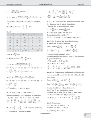 = +
-
- -
- =12
23 21
46 21 10
15 12 12 4
( )
( )
( ) . .
15. (C) Mean =
+ + + + + + +æ
è
ç
ö
ø
÷ =
3 5 6 7 8 10 11 14
8
8.
Sd = - + - + - + - + - + -3 8 5 8 8 8 10 8 11 8 14 8
= 22
Thus Mean deviation = = =
Sd
n
22
8
2 75. .
16. (B)
x f f x´ d = -x M f ´ d
10 3 30 2 6
11 12 132 1 12
12 18 216 0 0
13 12 156 1 12
14 3 42 2 6
Sf = 48 Sfx = 576 Sfd = 36
Thus M = =
576
48
12.
So, Mean deviation = = =
Sf
n
d 36
48
0 75.
17. (D) m =
+ + + +
= =
7 9 11 13 15
5
55
5
11.
Sd2 2 2 2 2 2
7 11 9 11 11 11 13 11 15 11 40= - + - + - + - + - =
s
d
= =
S 2
40
5n
= = = ´ =8 2 2 2 141 28. . .
18. (C) M =
+ + + +
= =
6 8 10 12 14
5
50
5
10.
Sd2 2 2 2 2 2
6 10 8 10 10 10 12 10 14 10 40= - + - + - + - + - =
6
40
5
2
= =
Sd
n
= = = ´ =8 2 2 2 1 414 2 83. . (app.)
19. (B) Here p = 0.4, q = 0.6 and n = 3.
Required probability = P(A occurring at least once)
= × ´ + × ´3
1
2 3
2
2
0 4 0 6 0 4 0 6C C( . ) ( . ) ( . ) ( . ) + ×3
3
3
0 4C ( . )
= ´ ´ + ´ ´ +
æ
è
ç
ö
ø
÷3
4
10
36
100
3
16
100
6
10
64
1000
= =
784
1000
0 784. .
20. (B) p =
1
2
, q =
1
2
, n = 8. Required probability
= P (6 heads or 7 heads or 8 heads)
= ×
æ
è
ç
ö
ø
÷ ×
æ
è
ç
ö
ø
÷ + ×
æ
è
ç
ö
ø
÷ × + ×
æ
è
8
6
6 2
8
7
7
8
8
1
2
1
2
1
2
1
2
1
2
C C C ç
ö
ø
÷
8
=
´
´
´ + ´ + =
8 7
2 1
1
256
8
1
256
1
256
37
256
21. (C) Let E = the event that A solves the problem. and
F = the event that B solves the problem.
Clearly E and F are independent events.
P E P F( ) . , ( ) .= = = =
90
100
0 9
70
100
0 7,
P E F P E P F( ) ( ) ( ) . . .º = × = ´ =0 9 0 7 0 63
Required probability = ÈP E F( )
= + - ºP E P F P E F( ) ( ) ( ) = (0.9 +0.7 - 0.63) =0.97.
22. (C) Let E =event that A speaks the truth.
F =event that B speaks the truth.
Then, P E( ) = =
75
100
3
4
, P F( ) = =
80
100
4
5
P E( ) = -
æ
è
ç
ö
ø
÷ =1
3
4
1
4
, P F( ) = -
æ
è
ç
ö
ø
÷ =1
4
5
1
5
P (A and B contradict each other).
= P[(A speaks truth and B tells a lie) or (A tells a lie and
B speaks the truth)]
= P (E and F ) + P (E and F)
= × + ×P E P F P E P F( ) ( ) ( ) ( )
= ´ + ´ = + =
3
4
1
5
1
4
4
5
3
20
1
5
7
20
= ´
æ
è
ç
ö
ø
÷ =
7
20
100 35% %.
23. (A) Let E = event that the husband will be alive 25
years hence and F =event that the wife will be alive 25
years hence.
Then, P E( ) =
5
12
and P F( ) =
3
8
Thus P E( ) = -
æ
è
ç
ö
ø
÷ =1
5
12
7
12
and P F( ) = -
æ
è
ç
ö
ø
÷ =1
3
8
5
8
.
Clearly, E and F are independent events.
So, E and F are independent events.
P(at least one of them will be alive 25 years hence)
= -1 P(none will be alive 24 years hence)
= - º1 P E F( ) = - × = - ´
æ
è
ç
ö
ø
÷ =1 1
7
12
5
8
61
96
P E P F( ) ( )
24. (D) P(none dies)
= - -( ) ( )1 1p p ....n times = -( )1 p n
P(at least one dies) = - -1 1( )p n
.
P(A1 dies) =
1
n
{1 1- -( )p n
}.
Chap 9.6
Page
579
Probability and Statistics GATE EC BY RK Kanodia
www.gatehelp.com
 
