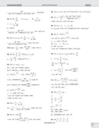 =
´ ´ ´- -
0 1
1 6 10 1100 5 10 100 1019 16 8
.
( . )( )( )( )
= 11 36. kW
20. (A) R
L
A
=
s
, s » e nnm 0 , R
L
e n An
=
m 0
Þ =n
L
e ARn
0
m
n Nd0 0 9= .
=
´
´ ´
= ´
-
- -
20 10
0 9 1 6 10 8000 10 2 10
8 7 10
4
19 6 3
( . )( . )( )( )( )
. 15
cm-3
21. (B) s » e nnm 0, R
L
A
=
s
, n
L
e ARn
0 =
m
=
´
´
-
- -
10 10
1 6 10 800 10 10
4
19 6
( . )( )( )( )
= ´7 81 1017
. cm-3
Efficiency = ´ =
´
´ =
n
Nd
0
17
18
100
7 8 10
10
100 78 1
.
. %
22. (D) E
V
L
= = =
6
2
3 V/cm, v Ed n= m ,
mn
dv
E
= =
10
3
4
= 3333 cm V s2
-
23. (D) s = +1 eni n p( )m m
10 1 6 10 1000 6006 19- -
= ´ +( . )( )ni
At T = 300 K, ni = ´391 109
. cm-3
n N N ei c v
E
kT
g
2
=
-
æ
è
ç
ç
ö
ø
÷
÷
Þ =
æ
è
çç
ö
ø
÷÷E kT
N N
n
g
c v
i
ln 2
Þ =
´
æ
è
çç
ö
ø
÷÷Eg 2 0 0259
10
391 10
19
9
( . )ln
.
= 1122. eV
At T = 500 K , kT =
æ
è
ç
ö
ø
÷ =0 0259
500
300
0 0432. . eV,
n ei
2 19 2
1 122
0 0432
10=
-
æ
è
çç
ö
ø
÷÷
( )
.
.
cm-3
,
Þ = ´ni 2 29 1013
. cm-3
= ´ ´ +-
( . )( . )( )1 6 10 2 29 10 1000 60019 13
= ´ -- -
5 86 10 3 1
. ( )W cm
24. (B) r
m
=
s
=
1 1
e Nn d
N
e
d
n
=
1
r m
=
´ -
1
5 1 6 10 135019
( . )( )
= ´9 25 1014
. cm-3
25. (B) J eD
dn
dx
n n=
= ´
-
´
æ
è
çç
ö
ø
÷÷
-
-
( . )( )1 6 10 35
10 10
2 10
19
18 16
4
= ´2 8 104
. A cm2
26. (A) J evn= = ´ -
( . )( )( )1 6 10 10 1019 7 16
= ´1 6 104
. A cm2
27. (A) v
e E
m
d
sc
e
=
t
*
=
´
´
- -
-
( . )( )( )
( . )( . )
1 6 10 10 10
0 067 9 1 10
19 13 5
31
= ´26 2 103
. m s = ´2 6 106
. cm s
28. (A) N nd i>> Þ n Nd0 =
J e n En= m 0 = ´ =-
( . )( )( )( )1 6 10 7500 10 10 12019 16
A cm2
29. (D) n N N ei c v
E
kT
g
2
=
-
-æ
è
ç
ç
ö
ø
÷
÷
= ´ ´
-
æ
è
çç
ö
ø
÷÷
( )( )
.
.
2 10 1 1019 19
1 1
0 0259
e = ´7 18 1019
.
Þ = ´ni 8 47 109
. cm-3
N n N nd i d>> Þ = 0
J E e n En= s = m 0
= ´ =-
( . )( )( )( ) .1 6 10 1000 10 100 1 619 14
A cm2
30. (A) s m m= +e n e pn p0 0 and n
n
p
i
0
2
0
=
Þ s = +e
n
p
e pn
i
pm m
2
0
0 ,
d
dp
e n
p
en i
p
s
= =
-
+
0
2
0
2
0
1( ) m
m
Þ =
æ
è
ç
ç
ö
ø
÷
÷
p ni
n
p
0
1
2
m
m
= ´
æ
è
ç
ö
ø
÷3 6 10
7500
300
12
1
2
.
= ´7 2 1011
. cm-3
31. (B) s =
s
+
=min
2
2i p n
p n
i p nen
m m
m m
m m
= ´ ´ ´-
2 1 6 10 3 6 10 7500 30019 12
. ( . ) ( )( )
= ´ -- -
17 10 3 1
. ( )W cm
32. (B) s = =
1
r
me ni ,
1
1
1
2
1
2
2
2
1
2
r
r
= =
-
-
n
n
e
e
i
i
E
kT
E
kT
g
g
0 1 2
1 1
1 2
. =
- -
æ
è
ç
ç
ö
ø
÷
÷
e
E
k T T
g
E
k
g
2
330 300
330 300
10
-
´
æ
è
çç
ö
ø
÷÷ = ln
E kg = 22 300 10( ) ln = 1 31. eV
33. (D)
1 1 1 1
1 2 3m m m m
= + +
Chap 2.1Semiconductor Physics
Page
115
GATE EC BY RK Kanodia
www.gatehelp.com
 