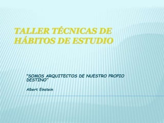 TALLER TÉCNICAS DE
HÁBITOS DE ESTUDIO
"SOMOS ARQUITECTOS DE NUESTRO PROPIO
DESTINO“
Albert Einstein
 