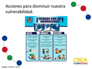 Acciones	
  para	
  disminuir	
  nuestra	
  
vulnerabilidad
Fuente:	
  (ALARTEC,	
   2013)
 