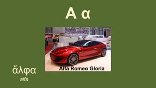 Α α
ἄλφα
alfa
Alfa Romeo Gloria
 