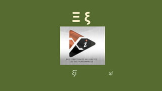 Ξ ξ
ξῖ xi
 