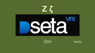 Ζ ζ
ζῆτα dseta
 