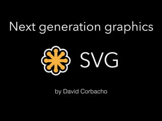 Next generation graphics
SVG
by David Corbacho
 
