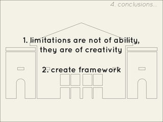 2. create framework
1. limitations are not of ability,
they are of creativity
4. conclusions...
 