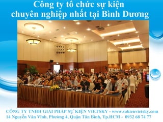 CÔNG TY TNHH GIẢI PHÁP SỰ KIỆN VIETSKY - www.sukienvietsky.com
14 Nguyễn Văn Vĩnh, Phường 4, Quận Tân Bình, Tp.HCM - 0932 68 74 77
Công ty tổ chức sự kiện
chuyên nghiệp nhất tại Bình Dương
 
