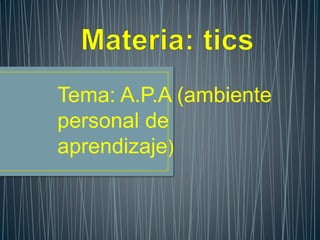 Tema: A.P.A (ambiente
personal de
aprendizaje)
 