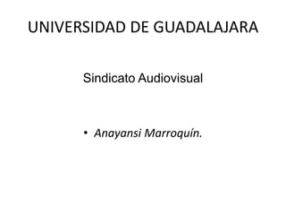 UNIVERSIDAD DE GUADALAJARA
Sindicato Audiovisual
• Anayansi Marroquín.
 