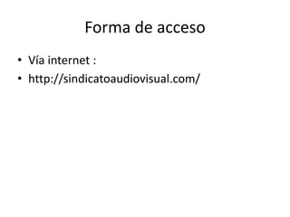 Forma de acceso
• Vía internet :
• http://sindicatoaudiovisual.com/
 