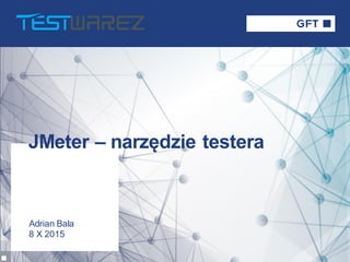 Adrian Bala
8 X 2015
JMeter – narzędzie testera
 