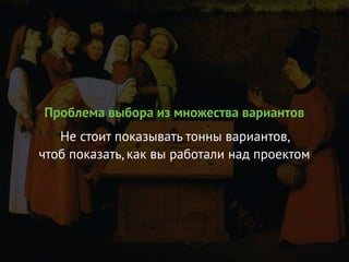 Проблема выбора из множества вариантов
Не стоит показывать тонны вариантов,
чтоб показать, как вы работали над проектом
 