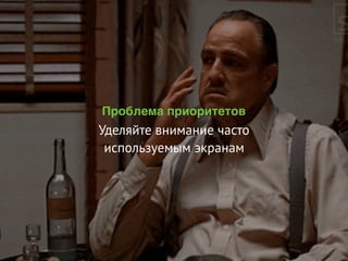 Проблема приоритетов
Уделяйте внимание часто
используемым экранам
 