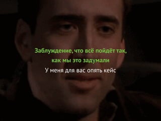 Заблуждение, что всё пойдёт так,
как мы это задумали
У меня для вас опять кейс
 