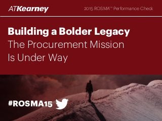 Building a Bolder Legacy
The Procurement Mission
Is Under Way
#ROSMA15
2015 ROSMASM
Performance Check
 