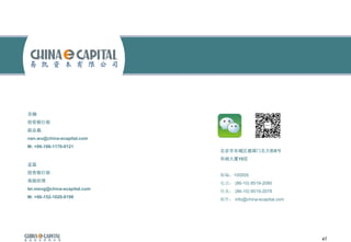 47
北京市东城区建国门北大街8号
华润大厦19层
邮编：100005
电话： (86-10) 8519-2080
传真： (86-10) 8519-2078
邮件： info@china-ecapital.com
孟磊
投资银行部
高级经理
lei.meng@china-ecapital.com
M: +86-152-1020-8199
吴楠
投资银行部
副总裁
nan.wu@china-ecapital.com
M: +86-186-1170-0121
 