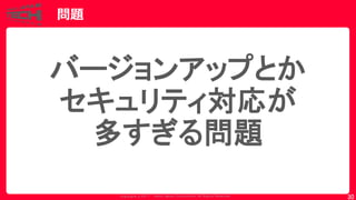 Copyrig ht © 2017 Yahoo Japan Corporation. All Rig hts Reserved.
問題
30
バージョンアップとか
セキュリティ対応が
多すぎる問題
 