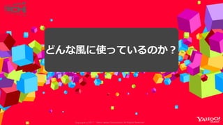 Copyrig ht © 2017 Yahoo Japan Corporation. All Rig hts Reserved.
どんな風に使っているのか？
 