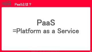 Copyrig ht © 2017 Yahoo Japan Corporation. All Rig hts Reserved.
PaaSとは？
57
PaaS
=Platform as a Service
 