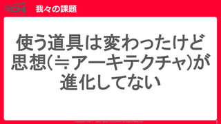 Copyrig ht © 2017 Yahoo Japan Corporation. All Rig hts Reserved.
我々の課題
7
使う道具は変わったけど
思想(≒アーキテクチャ)が
進化してない
 