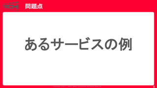 Copyrig ht © 2017 Yahoo Japan Corporation. All Rig hts Reserved.
問題点
8
あるサービスの例
 