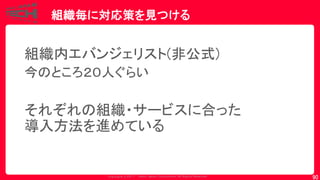 Copyrig ht © 2017 Yahoo Japan Corporation. All Rig hts Reserved.
組織毎に対応策を見つける
90
組織内エバンジェリスト(非公式)
今のところ２０人ぐらい
それぞれの組織・サービスに合った
導入方法を進めている
 