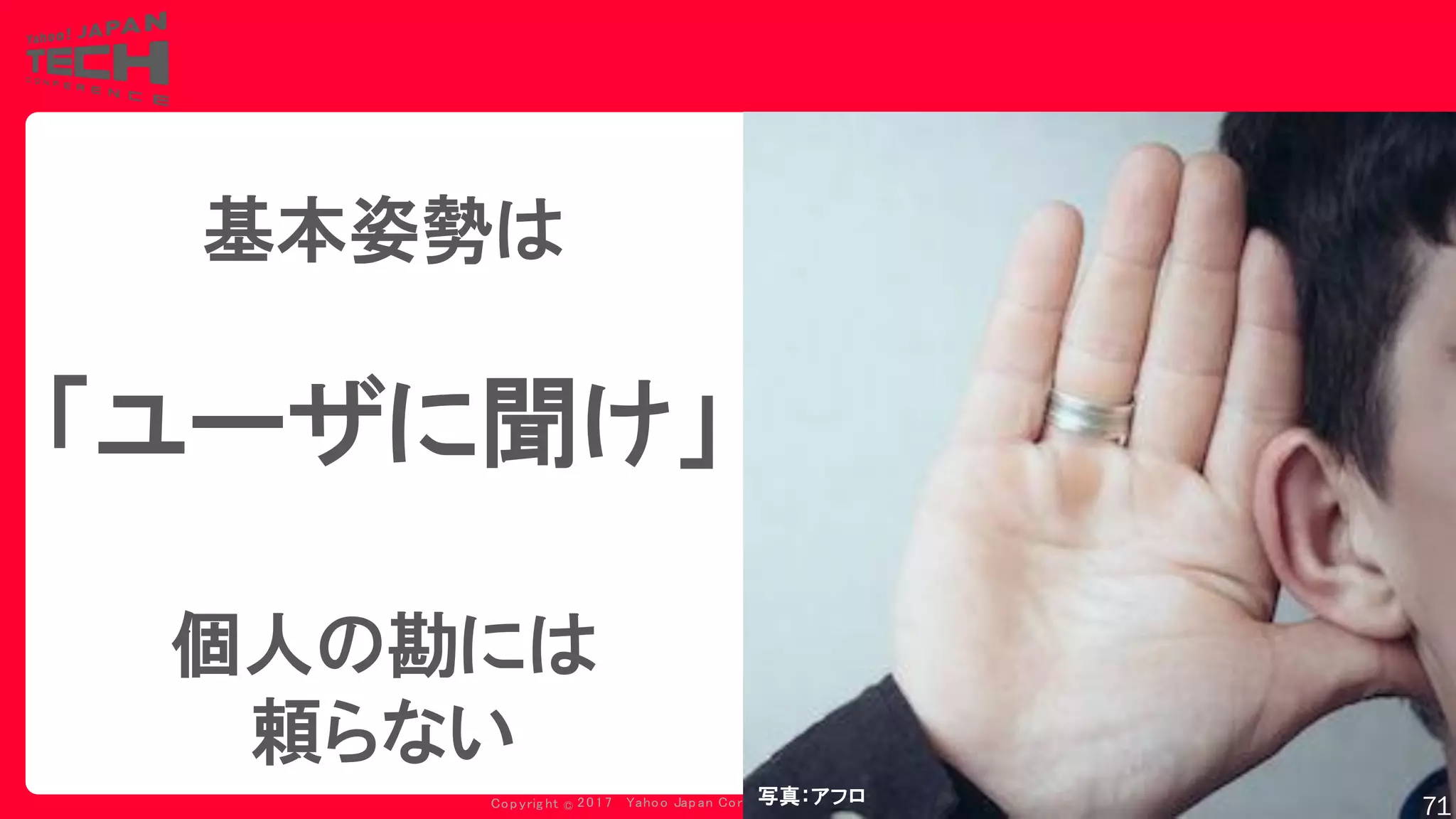 Copyrig ht © 2017 Yahoo Japan Corporation. All Rig hts Reserved.
基本姿勢は
「ユーザに聞け」
個人の勘には
頼らない
写真：アフロ
71
 