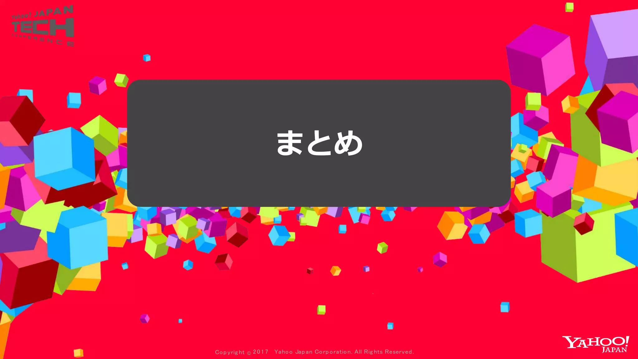 Copyrig ht © 2017 Yahoo Japan Corporation. All Rig hts Reserved.
まとめ
 