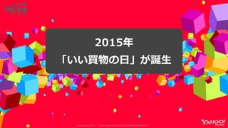 Copyrig ht © 2017 Yahoo Japan Corporation. All Rig hts Reserved.
2015年
「いい買物の日」が誕生
 