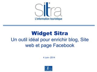 Widget Sitra
Un outil idéal pour enrichir blog, Site
web et page Facebook
4 Juin -2014
 