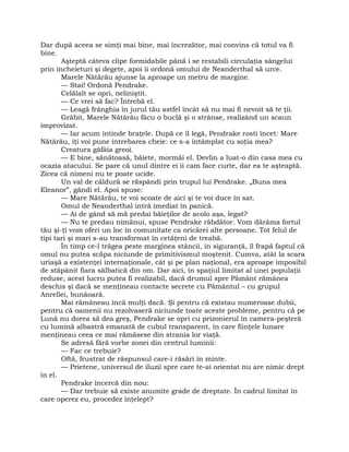 Dar după aceea se simţi mai bine, mai încrezător, mai convins că totul va fi
bine.
Aşteptă câteva clipe formidabile până i se restabili circulaţia sângelui
prin încheieturi şi degete, apoi îi ordonă omului de Neanderthal să urce.
Marele Nătărău ajunse la aproape un metru de margine.
— Stai! Ordonă Pendrake.
Celălalt se opri, neliniştit.
— Ce vrei să fac? Întrebă el.
— Leagă frânghia în jurul tău astfel încât să nu mai fi nevoit să te ţii.
Grăbit, Marele Nătărău făcu o buclă şi o strânse, realizând un scaun
improvizat.
— Iar acum întinde braţele. După ce îl legă, Pendrake rosti încet: Mare
Nătărău, îţi voi pune întrebarea cheie: ce s-a întâmplat cu soţia mea?
Creatura gâfâia greoi.
— E bine, sănătoasă, băiete, mormăi el. Devlin a luat-o din casa mea cu
ocazia atacului. Se pare că unul dintre ei îi cam face curte, dar ea te aşteaptă.
Zicea că nimeni nu te poate ucide.
Un val de căldură se răspândi prin trupul lui Pendrake. „Buna mea
Eleanor”, gândi el. Apoi spuse:
— Mare Nătărău, te voi scoate de aici şi te voi duce în sat.
Omul de Neanderthal intră imediat în panică.
— Ai de gând să mă predai băieţilor de acolo aşa, legat?
— Nu te predau nimănui, spuse Pendrake răbdător. Vom dărâma fortul
tău şi-ţi vom oferi un loc în comunitate ca oricărei alte persoane. Tot felul de
tipi tari şi mari s-au transformat în cetăţeni de treabă.
În timp ce-l trăgea peste marginea stâncii, în siguranţă, îl frapă faptul că
omul nu putea scăpa niciunde de primitivismul moştenit. Cumva, atât la scara
uriaşă a existenţei internaţionale, cât şi pe plan naţional, era aproape imposibil
de stăpânit fiara sălbatică din om. Dar aici, în spaţiul limitat al unei populaţii
reduse, acest lucru putea fi realizabil, dacă drumul spre Pământ rămânea
deschis şi dacă se menţineau contacte secrete cu Pământul – cu grupul
Anrellei, bunăoară.
Mai rămâneau încă mulţi dacă. Şi pentru că existau numeroase dubii,
pentru că oamenii nu rezolvaseră niciunde toate aceste probleme, pentru că pe
Lună nu dorea să dea greş, Pendrake se opri cu prizonierul în camera-peşteră
cu lumină albastră emanată de cubul transparent, în care fiinţele lunare
menţineau ceea ce mai rămăsese din strania lor viaţă.
Se adresă fără vorbe zonei din centrul luminii:
— Fac ce trebuie?
Oftă, frustrat de răspunsul care-i răsări în minte.
— Prietene, universul de iluzii spre care te-ai orientat nu are nimic drept
în el.
Pendrake încercă din nou:
— Dar trebuie să existe anumite grade de dreptate. În cadrul limitat în
care operez eu, procedez înţelept?
 