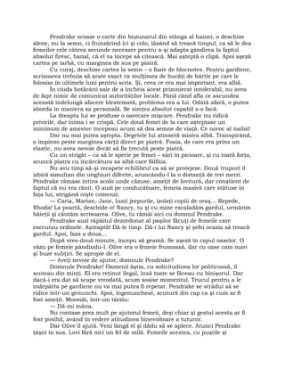 Pendrake scoase o carte din buzunarul din stânga al hainei, o deschise
alene, nu la semn, ci frunzărind ici şi colo, lăsând să treacă timpul, ca să le dea
femeilor cele câteva secunde necesare pentru a-şi adapta gândirea la faptul
absolut firesc, banal, că el va începe să citească. Mai aşteptă o clipă. Apoi aşeză
cartea pe iarbă, cu marginea de sus pe piatră.
Cu curaj, deschise cartea la semn – o foaie de blocnotes. Pentru gardiene,
scrisoarea trebuia să arate exact ca mulţimea de bucăţi de hârtie pe care le
folosise în ultimele luni pentru scris. Şi, ceea ce era mai important, era albă.
În ciuda hotărârii sale de a încheia acest prizonierat intolerabil, nu avea
de fapt nimic de comunicat autorităţilor locale. Până când afla ce ascundea
această îndelungă afacere blestemată, problema era a lui. Odată afară, o putea
aborda în maniera sa personală. Se simţea absolut capabil s-o facă.
La dreapta lui se produse o oarecare mişcare. Pendrake nu ridică
privirile, dar inima i se crispă. Cele două femei de la care aşteptase un
minimum de amestec începeau acum să dea semne de viaţă. Ce noroc al naibii!
Dar nu mai putea aştepta. Degetele lui atinseră misiva albă. Transpirând,
o împinse peste marginea cărţii direct pe piatră. Foaia, de care era prins un
elastic, nu avea nevoie decât să fie trecută peste piatră.
Cu un strigăt – ca să le sperie pe femei – sări în picioare, şi cu toată forţa,
aruncă piatra cu încărcătura sa albă care fâlfâia.
Nu avu timp să-şi recapete echilibrul ca să se protejeze. Două trupuri îl
izbiră simultan din unghiuri diferite, aruncându-l la o distanţă de trei metri.
Pendrake rămase întins acolo unde căzuse, ameţit de lovitură, dar conştient de
faptul că nu era rănit. O auzi pe conducătoare, femeia masivă care stătuse în
faţa lui, strigând nişte comenzi:
— Caria, Marian, Jane, luaţi jeepurile, izolaţi copiii de oraş… Repede,
Rhoda! La poartă, deschide-o! Nancy, tu şi cu mine escaladăm gardul, urmărim
băieţii şi căutăm scrisoarea. Olive, tu rămâi aici cu domnul Pendrake.
Pendrake auzi răpăitul dezordonat al paşilor făcuţi de femeile care
executau ordinele. Aşteaptă! Dă-le timp. Dă-i lui Nancy şi şefei ocazia să treacă
gardul. Apoi, faza a doua…
După vreo două minute, începu să geamă. Se aşeză în capul oaselor. O
văzu pe femeie pândindu-l. Olive era o femeie frumoasă, dar cu oase cam mari
şi buze subţiri. Se apropie de el.
— Aveţi nevoie de ajutor, domnule Pendrake?
Domnule Pendrake! Oamenii ăştia, cu solicitudinea lor politicoasă, îl
scoteau din minţi. El era reţinut ilegal, însă toate se făceau cu binişorul. Dar
dacă-i era dat să scape vreodată, acum sosise momentul. Trucul pentru a le
îndepărta pe gardiene nu va mai putea fi repetat. Pendrake se strădui să se
ridice într-un genunchi. Apoi, îngenuncheat, scutură din cap ca şi cum ar fi
fost ameţit. Mormăi, într-un târziu:
— Dă-mi mâna.
Nu contase prea mult pe ajutorul femeii, deşi chiar şi gestul acesta ar fi
fost posibil, având în vedere atitudinea binevoitoare a tuturor.
Dar Olive îl ajută. Veni lângă el şi dădu să se aplece. Atunci Pendrake
ţâşni în sus. Lovi fără nici un fel de milă. Femeile acestea, cu puştile şi
 