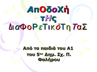 ΑΑππΟΟδδοοΧΧήή
ττΗΗςς
ΔΔιιααΦΦοοΡΡεεΤΤιικκόόΤΤηηΤΤααΣΣ
Από τα παιδιά του Α1Από τα παιδιά του Α1
του 5του 5ουου
Δημ. Σχ. Π.Δημ. Σχ. Π.
ΦαλήρουΦαλήρου
 