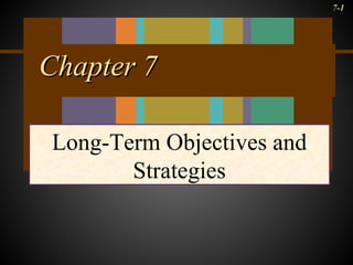 7-1
Chapter 7Chapter 7
Long-Term Objectives and
Strategies
 