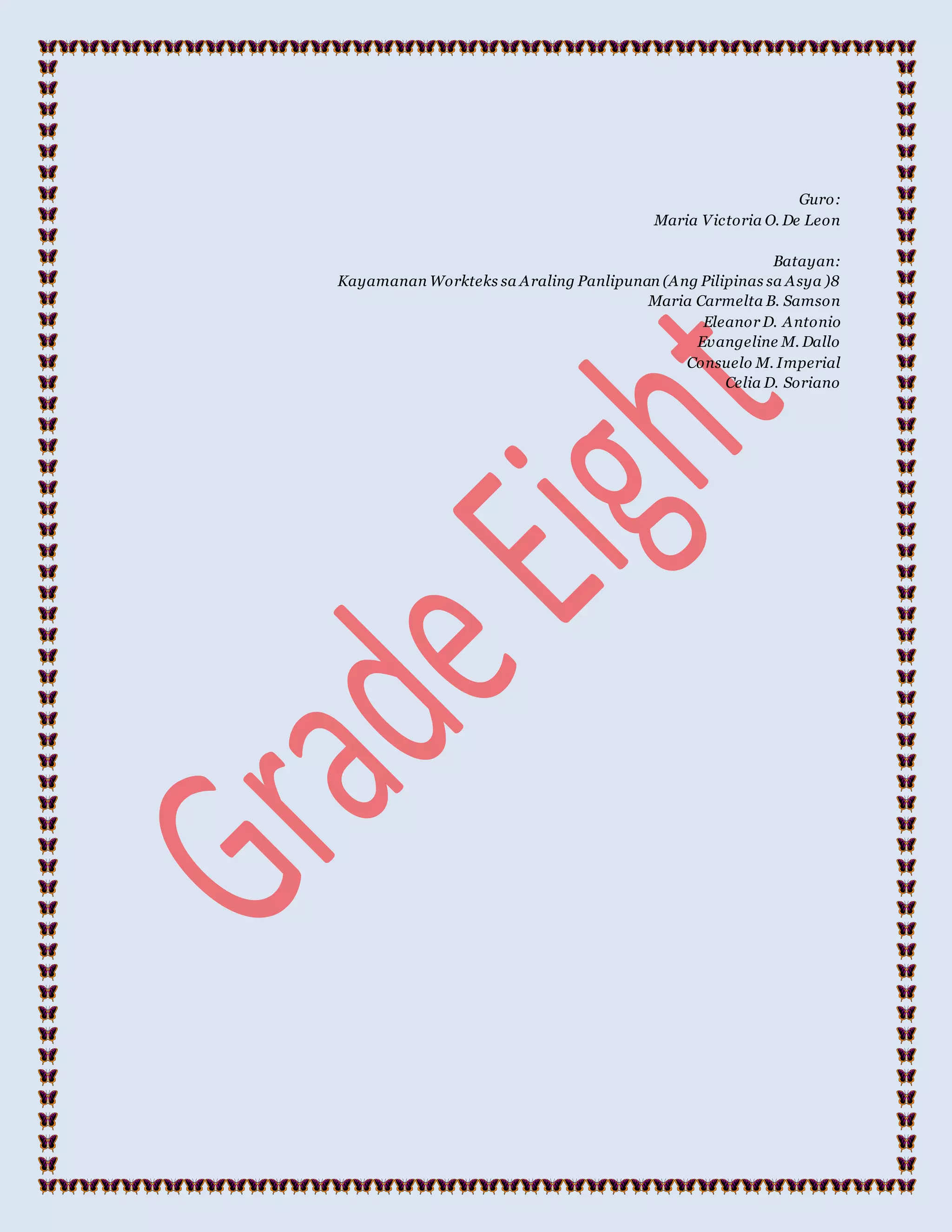 Guro:
Maria Victoria O. De Leon
Batayan:
Kayamanan Workteks sa Araling Panlipunan (Ang Pilipinas sa Asya )8
Maria Carmelta B. Samson
Eleanor D. Antonio
Evangeline M. Dallo
Consuelo M. Imperial
Celia D. Soriano
 