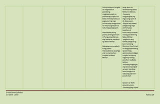GradeSevenSyllabus
S.Y 2014 - 2015 Pahina28
interpretasyontungkol
sa magkaibaat
posibleng
magkasalungatna
paliwanagtungkol sa
Batas militarybataysa
pagsusuri ngmga
primaryangsanggunian
na may kaugnayansa
naturangpangyayari.
Natatalakay kung
paano pinangasiwaan
ni PangulongMarcos
ang bansasa panahon
ng Batas Militar.
Nakapagmumungkahi
kungpaano
maisasabuhayangmga
aral na natutuhan
tungkol saBatas
Militar.
sang-ayonsa
idineklarangBatas
Militarni Marcos.
-hayaang
magpangkatang
mga sang-ayonat
di-dang-ayon.
-bigyanangbawat
pangkatng mga
primaryang
basehanat
kautusanglumabas
noongpanahonng
Batas Militar.
-pagbuuinang
bawatpangkat ng
kani-kanilang
Opinion-Proof chart
na magpapahiwatig
ng kanilang
opinion/paninidigan
tungkol saisyung
naganapnoong
panahonng Batas
Militar.
-hayaangmagbigay
ang bawatpangkat
ng kani-kanilang
buodtungkol sa
nabuongopinion-
proof chart
Gawain2: Walk
aroundsurvey
-hayaangpag-uspan
 