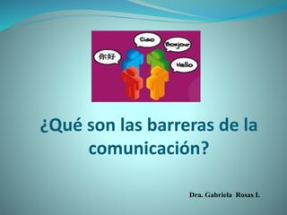Dra. Gabriela Rosas I.
¿Qué son las barreras de la
comunicación?
 